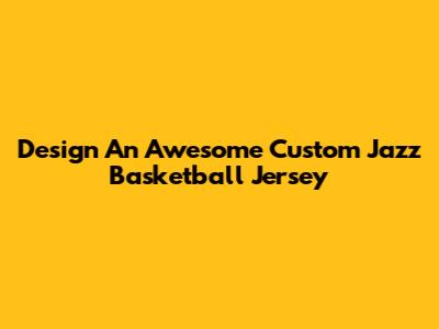 Design An Awesome Custom Jazz Basketball Jersey