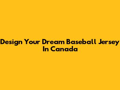 Design Your Dream Baseball Jersey In Canada