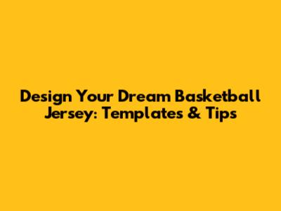 Design Your Dream Basketball Jersey: Templates & Tips