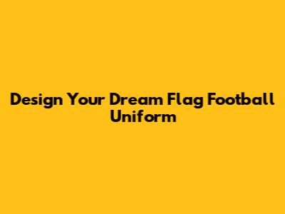 Design Your Dream Flag Football Uniform