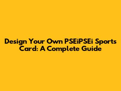 Design Your Own PSEiPSEi Sports Card: A Complete Guide