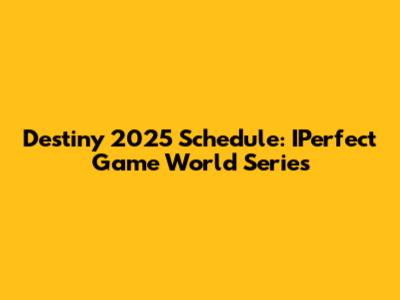 Destiny 2025 Schedule: IPerfect Game World Series