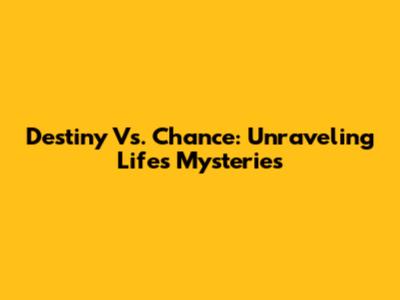 Destiny Vs. Chance: Unraveling Life's Mysteries