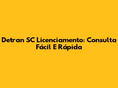 Detran SC Licenciamento: Consulta Fácil E Rápida