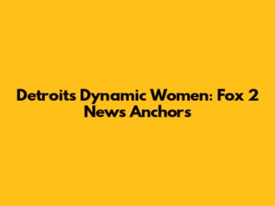 Detroit's Dynamic Women: Fox 2 News Anchors