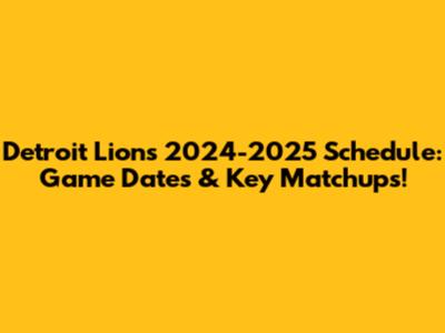Detroit Lions 2024-2025 Schedule: Game Dates & Key Matchups!