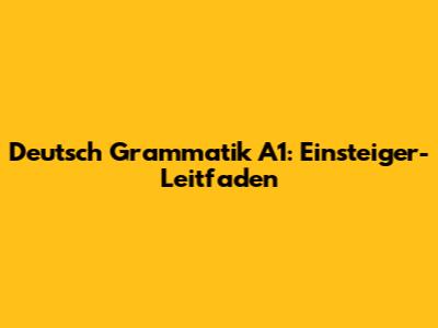 Deutsch Grammatik A1: Einsteiger-Leitfaden