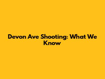 Devon Ave Shooting: What We Know