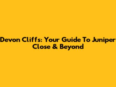 Devon Cliffs: Your Guide To Juniper Close & Beyond