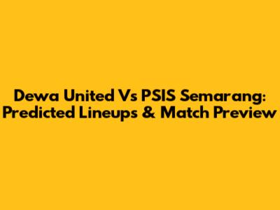 Dewa United Vs PSIS Semarang: Predicted Lineups & Match Preview