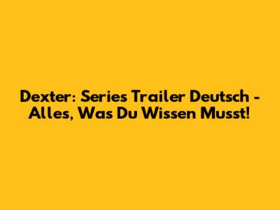 Dexter: Series Trailer Deutsch - Alles, Was Du Wissen Musst!