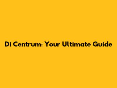 Di Centrum: Your Ultimate Guide