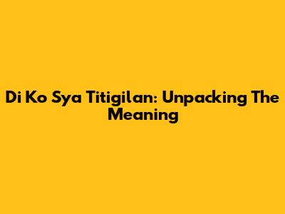 Di Ko Sya Titigilan: Unpacking The Meaning