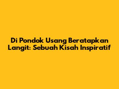 Di Pondok Usang Beratapkan Langit: Sebuah Kisah Inspiratif