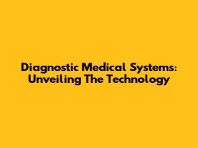 Diagnostic Medical Systems: Unveiling The Technology