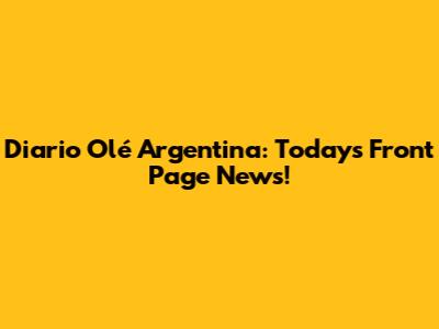 Diario Olé Argentina: Today's Front Page News!