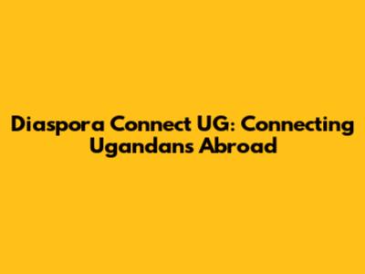 Diaspora Connect UG: Connecting Ugandans Abroad