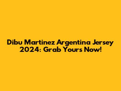 Dibu Martinez Argentina Jersey 2024: Grab Yours Now!