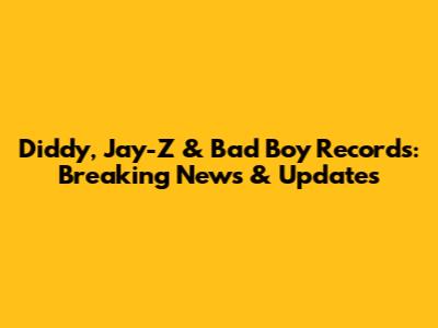Diddy, Jay-Z & Bad Boy Records: Breaking News & Updates