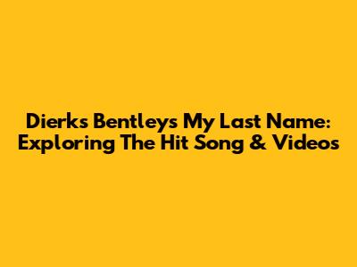 Dierks Bentley's 'My Last Name': Exploring The Hit Song & Videos