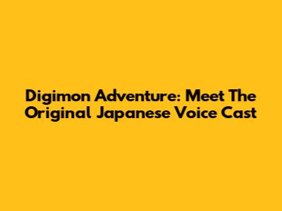 Digimon Adventure: Meet The Original Japanese Voice Cast