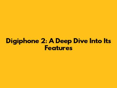 Digiphone 2: A Deep Dive Into Its Features