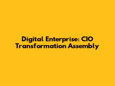 Digital Enterprise: CIO Transformation Assembly