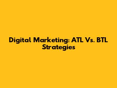 Digital Marketing: ATL Vs. BTL Strategies