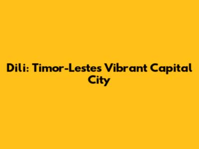 Dili: Timor-Leste's Vibrant Capital City