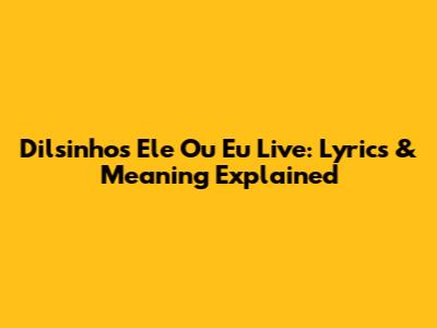 Dilsinho's 'Ele Ou Eu' Live: Lyrics & Meaning Explained