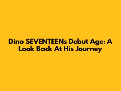 Dino SEVENTEEN's Debut Age: A Look Back At His Journey