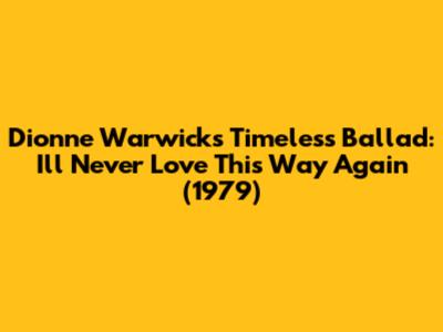Dionne Warwick's Timeless Ballad: 'I'll Never Love This Way Again' (1979)