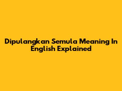 Dipulangkan Semula Meaning In English Explained