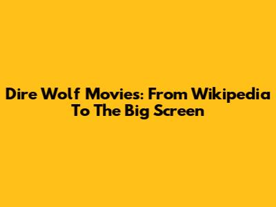 Dire Wolf Movies: From Wikipedia To The Big Screen