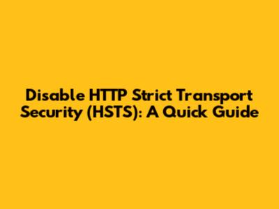 Disable HTTP Strict Transport Security (HSTS): A Quick Guide