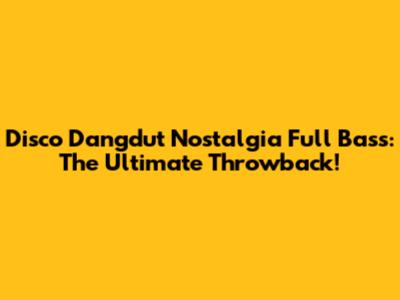 Disco Dangdut Nostalgia Full Bass: The Ultimate Throwback!