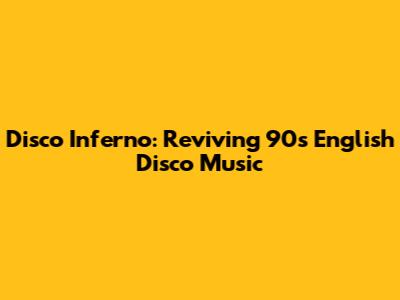 Disco Inferno: Reviving 90s English Disco Music