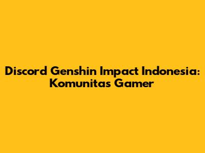 Discord Genshin Impact Indonesia: Komunitas Gamer