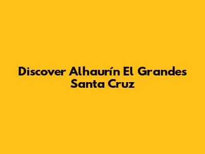 Discover Alhaurín El Grande's Santa Cruz