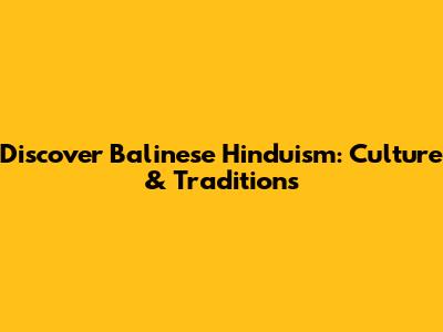 Discover Balinese Hinduism: Culture & Traditions
