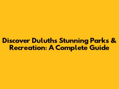 Discover Duluth's Stunning Parks & Recreation: A Complete Guide