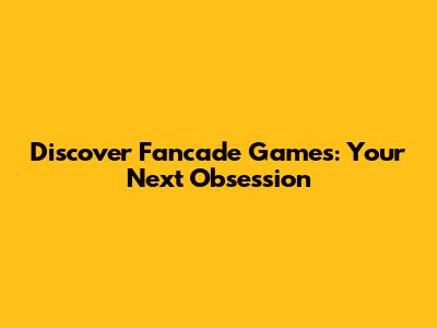 Discover Fancade Games: Your Next Obsession
