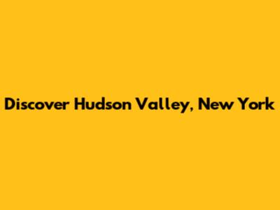 Discover Hudson Valley, New York