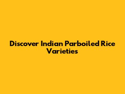 Discover Indian Parboiled Rice Varieties