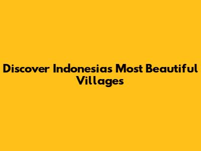 Discover Indonesia's Most Beautiful Villages
