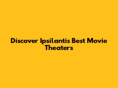 Discover Ipsilanti's Best Movie Theaters