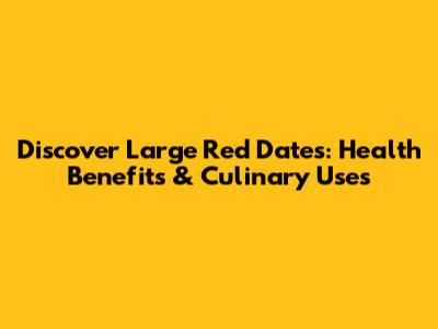 Discover Large Red Dates: Health Benefits & Culinary Uses