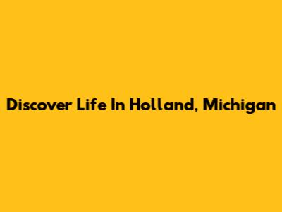 Discover Life In Holland, Michigan