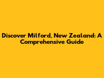 Discover Milford, New Zealand: A Comprehensive Guide