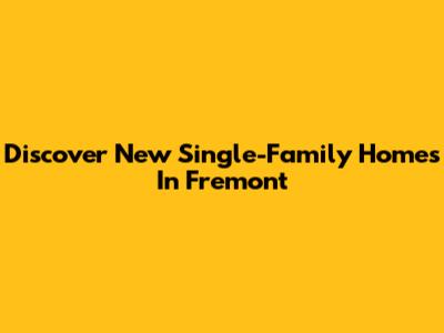Discover New Single-Family Homes In Fremont